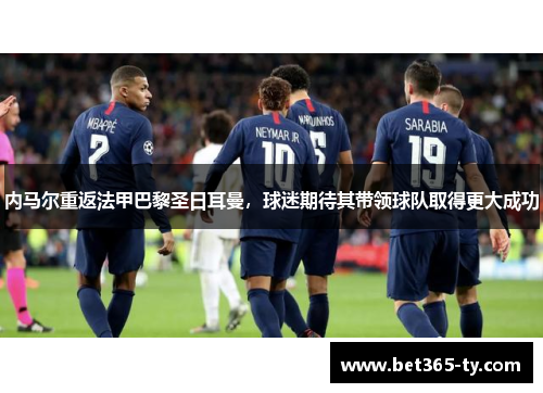 内马尔重返法甲巴黎圣日耳曼，球迷期待其带领球队取得更大成功